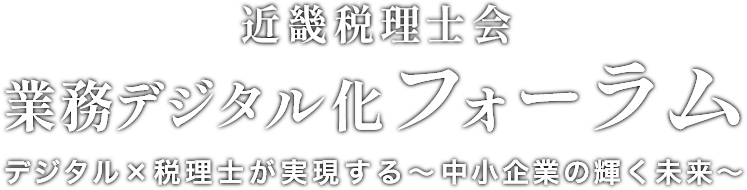 近畿税理士会　業務デジタル化フォーラム　デジタル×税理士が実現する-中小企業の輝く未来-