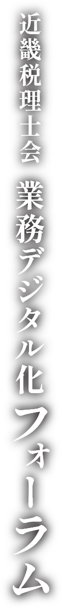 近畿税理士会　業務デジタル化フォーラム　デジタル×税理士が実現する-中小企業の輝く未来-